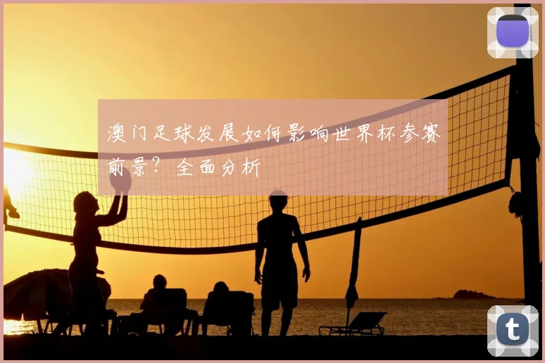 澳门足球发展如何影响世界杯参赛前景?全面分析