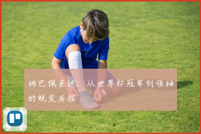 姆巴佩亲述:从世界杯冠军到领袖的蜕变历程