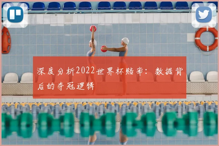 深度分析2022世界杯赔率：数据背后的夺冠逻辑