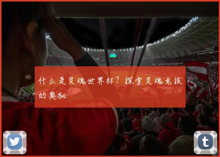 什么是灵魂世界杯?探索灵魂竞技的奥秘