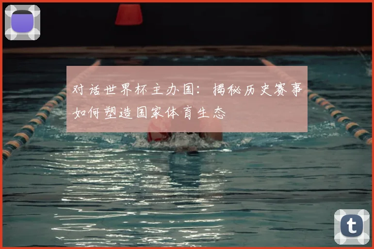 对话世界杯主办国:揭秘历史赛事如何塑造国家体育生态