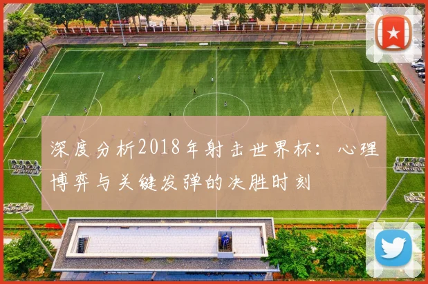 深度分析2018年射击世界杯:心理博弈与关键发弹的决胜时刻