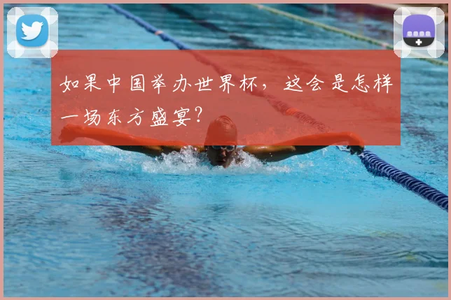 如果中国举办世界杯,这会是怎样一场东方盛宴?