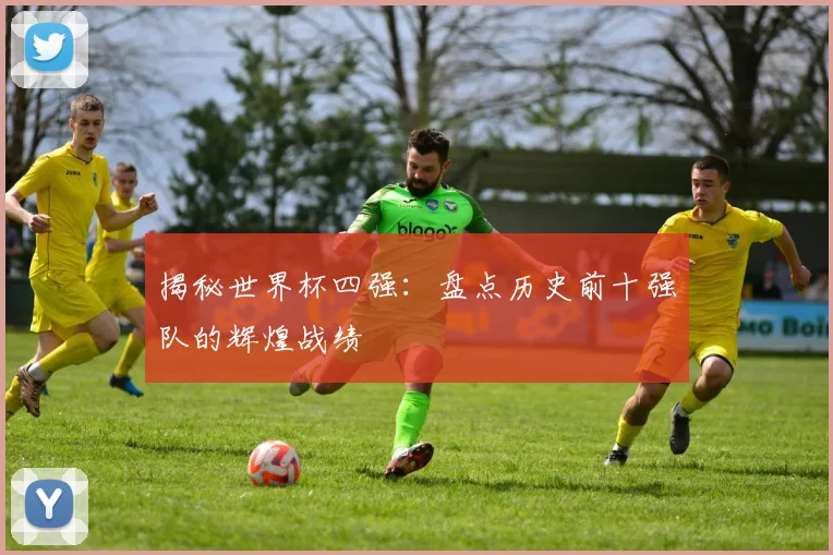 揭秘世界杯四强：盘点历史前十强队的辉煌战绩